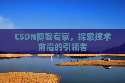 CSDN博客专家，探索技术前沿的引领者